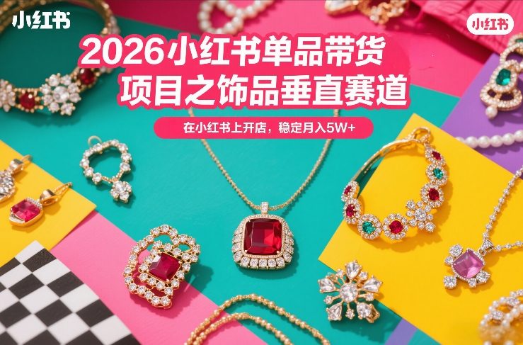 2026小红书单品带货项目之饰品垂直赛道，潮在小红书上开店，稳定月入5W+-禾谷轻创网