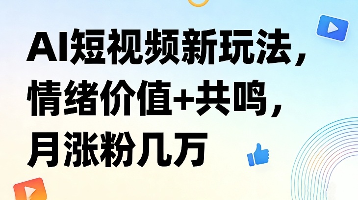 AI短视频新玩法，情绪价值+共鸣，月涨粉几万-禾谷轻创网