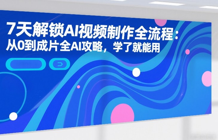 7天解锁AI视频制作全流程：从0到成片全AI攻略，学了就能用-禾谷轻创网