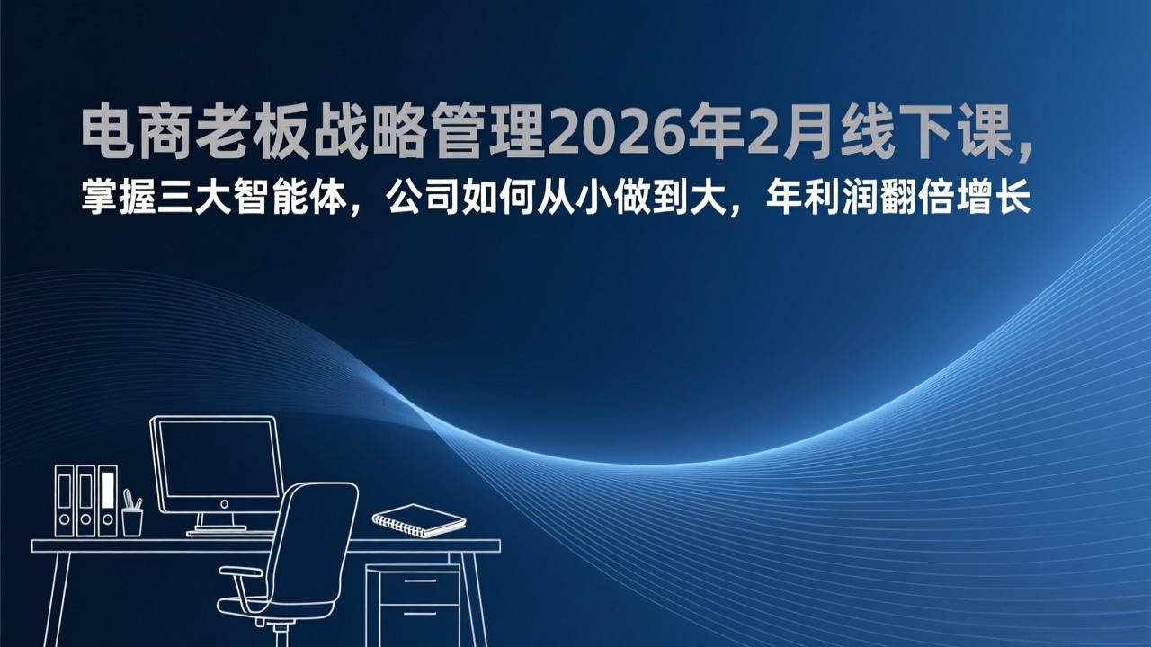 电商老板战略管理2026年2月线下课，掌握三大智能体，公司如何从小做到大，年利润翻倍增长-禾谷轻创网