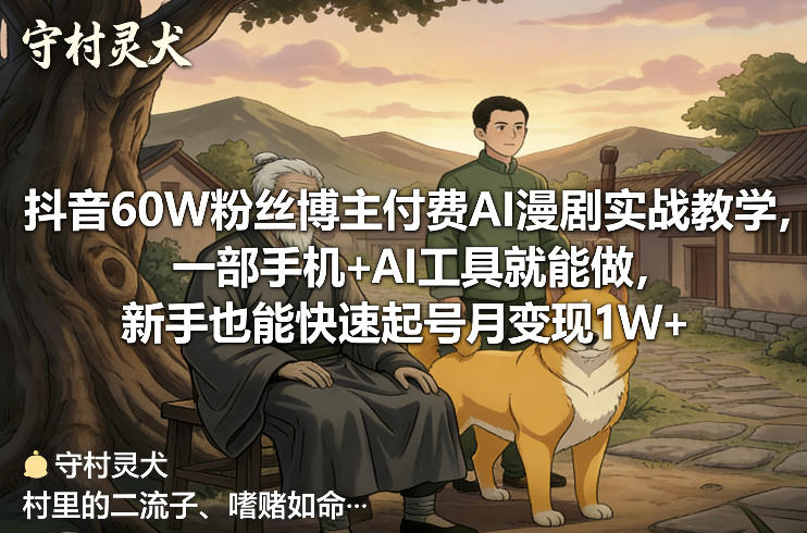 抖音60W粉丝博主付费AI漫剧实战教学，一部手机+AI工具就能做，新手也能快速起号月变现1W+-禾谷轻创网