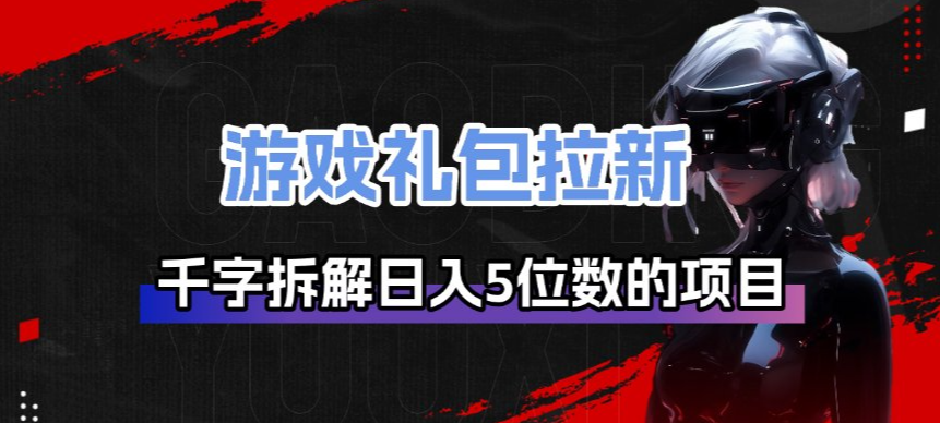 游戏礼包拉新_千字拆解日入5位数的项目逻辑-禾谷轻创网