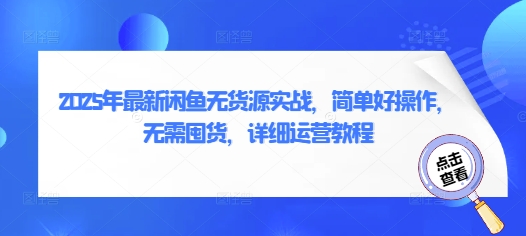 2025年最新闲鱼无货源实战，简单好操作，无需囤货，详细运营教程-禾谷轻创网