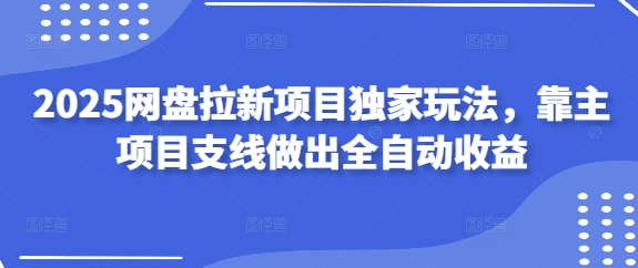 2025网盘拉新项目独家玩法，靠主项目支线做出全自动收益-禾谷轻创网