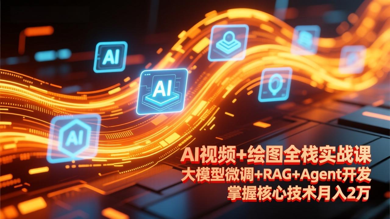 AI视频+绘图全栈实战课-更新，大模型微调+RAG+Agent开发，掌握核心技术月入2万-禾谷轻创网