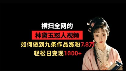 横扫全网的林黛玉怼人视频，如何做到九条作品涨粉9.9万，轻松日变现1k-禾谷轻创网