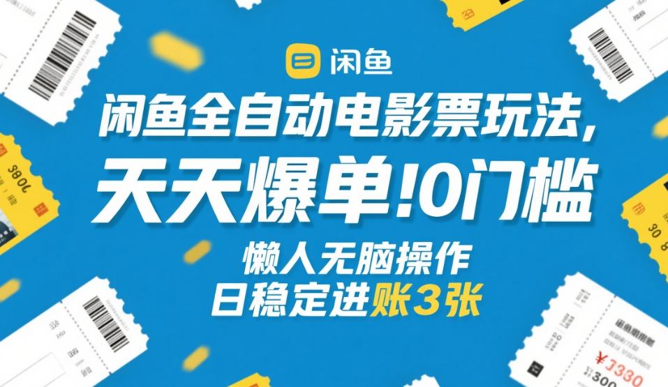 闲鱼全自动电影票玩法，天天爆单，0门槛，懒人无脑操作，日稳定进账3张+【揭秘】-禾谷轻创网