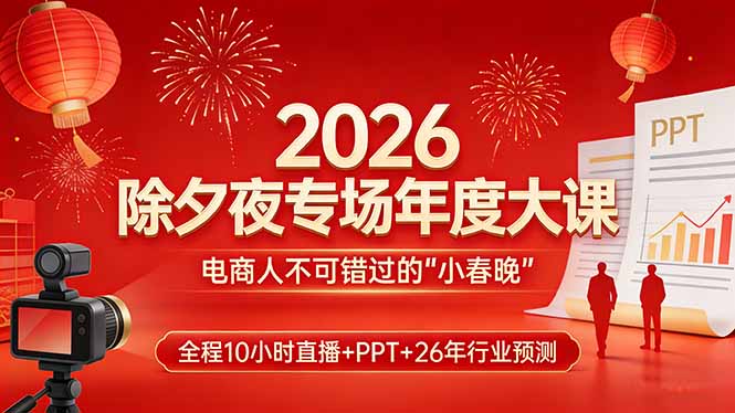 2026除夕夜专场年度大课，全程10小时直播+PPT+26年行业预测，是电商人不可错过的“小春晚”-禾谷轻创网