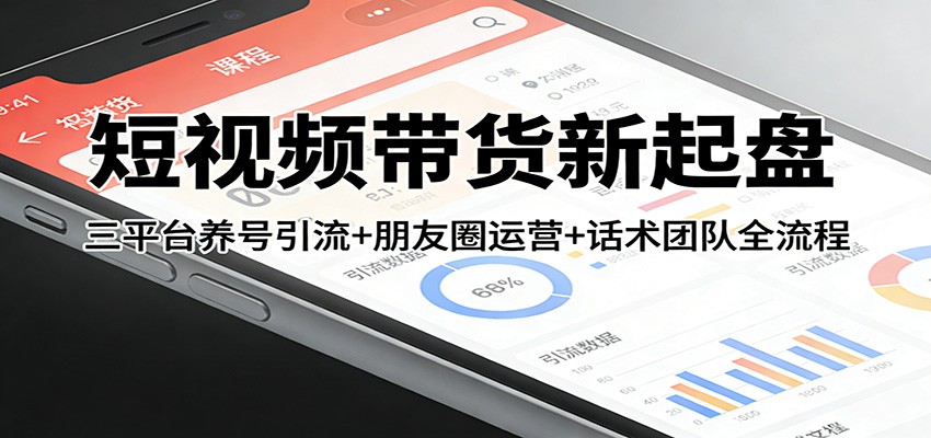 短视频带货新起盘：三平台养号引流+朋友圈运营+话术团队全流程-禾谷轻创网