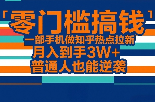 零门槛搞钱，一部手机做知乎热点拉新，月入到手3W+，普通人也能逆袭-禾谷轻创网
