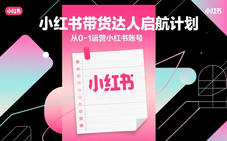 小红书带货达人启航计划，从0-1运营小红书账号-禾谷轻创网