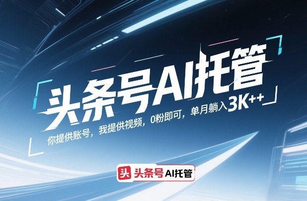 头条号AI托管，你提供账号，我提供视频，0粉即可，单月躺入3k+【揭秘】-禾谷轻创网