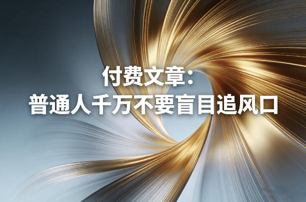 付费文章：普通人千万不要盲目追风口-禾谷轻创网