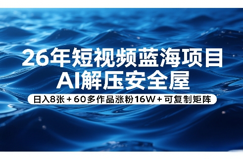 26年短视频蓝海项目，AI解压安全屋，日入8张+60多作品涨粉16W+可复制矩阵-禾谷轻创网