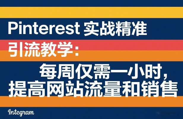 Pinterest实战精准引流教学：每周仅需一小时，提高网站流量和销售-禾谷轻创网