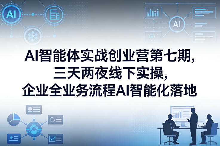 AI智能体实战创业营第七期，三天两夜线下实操，企业全业务流程AI智能化落地(26年1月20-22号)-禾谷轻创网