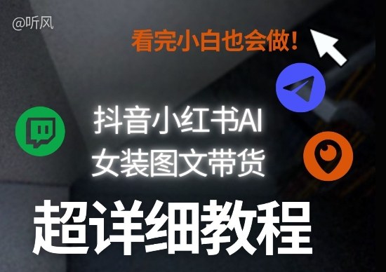 抖音小红书AI女装图文带货教程全拆解！小白看了也会做，可批量可矩阵玩法-禾谷轻创网