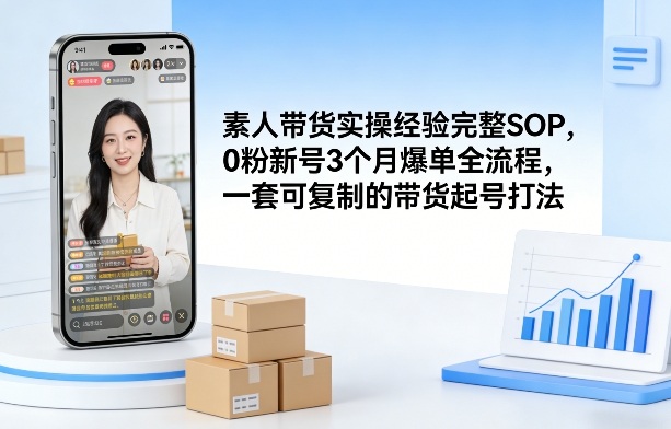 素人短视频带货实操经验完整SOP，0粉新号3个月爆单全流程，一套可复制的带货起号打法-禾谷轻创网
