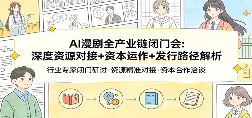 AI漫剧全产业链闭门会：深度资源对接+资本运作+发行路径解析-禾谷轻创网