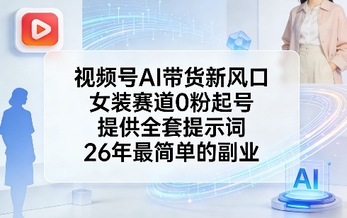 视频号AI带货新风口，女装赛道0粉起号，提供全套提示词，26年最简单的副业-禾谷轻创网