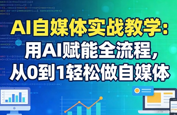 AI自媒体实战教学：用AI赋能全流程，从0到1轻松做自媒体-禾谷轻创网