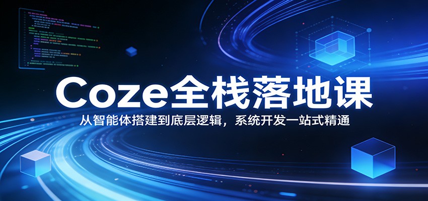 Coze全栈落地课：从智能体搭建到底层逻辑 ，系统开发一站式精通-禾谷轻创网