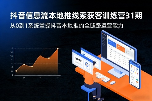 抖音信息流本地推线索获客训练营31期，从0到1系统掌握抖音本地推的全链路运营能力-禾谷轻创网