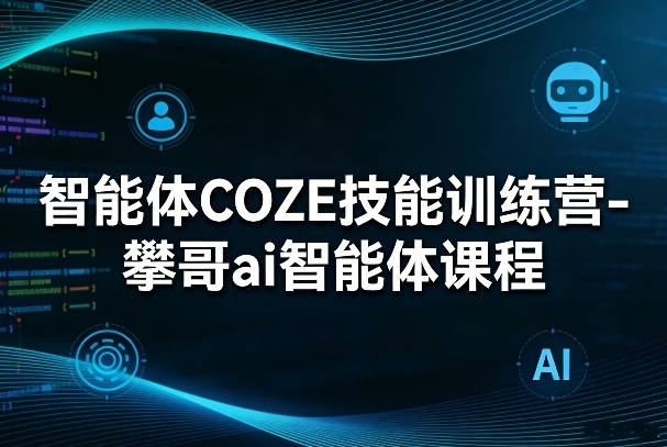 智能体COZE技能训练营-攀哥ai智能体课程-禾谷轻创网