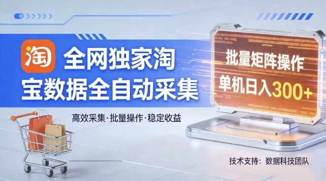 全网独家，淘宝数据全自动采集项目，批量可矩阵，单机轻松日入300【揭秘】-禾谷轻创网