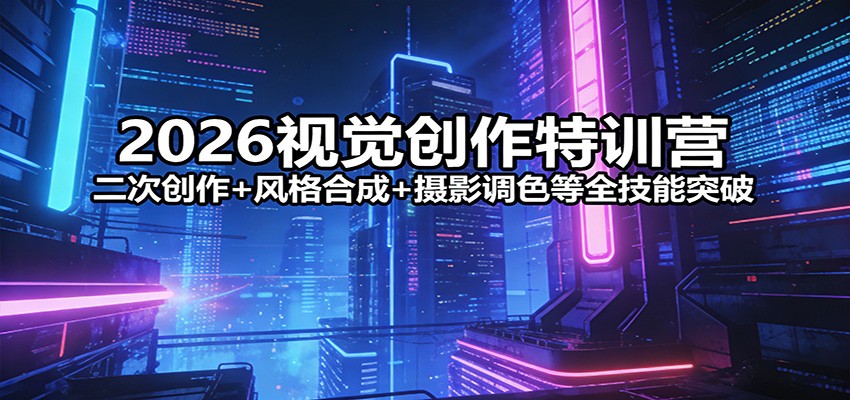 2026视觉创作特训营：二次创作+风格合成+摄影调色等全技能突破-禾谷轻创网