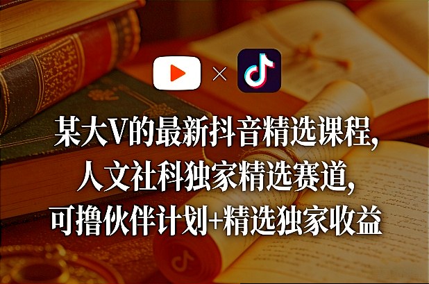 某大V的最新抖音精选课程，人文社科独家精选赛道，可撸伙伴计划+精选独家收益-禾谷轻创网