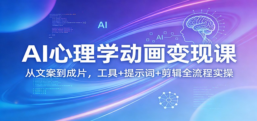 AI心理学动画变现课：从文案到成片，工具+提示词+剪辑全流程实操-禾谷轻创网