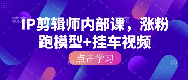 IP剪辑师内部课，涨粉跑模型+挂车视频(更新)-禾谷轻创网
