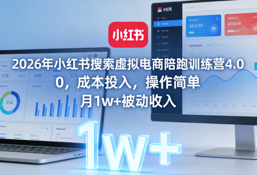 2026年小红书搜索虚拟电商陪跑训练营4.0，0成本投入，操作简单，月1w+被动收入-禾谷轻创网