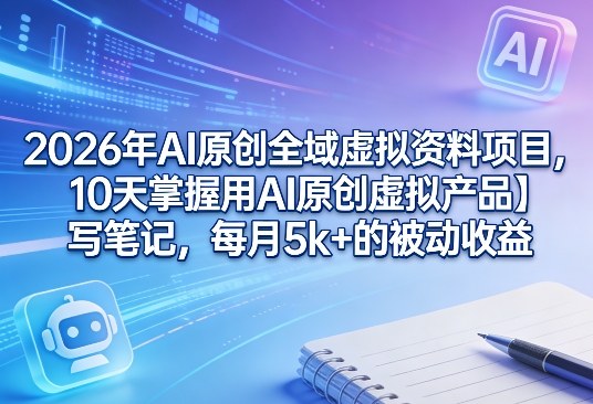 2026年AI原创全域虚拟资料项目，10天掌握用AI原创虚拟产品＋写笔记，每月5k+的被动收益-禾谷轻创网