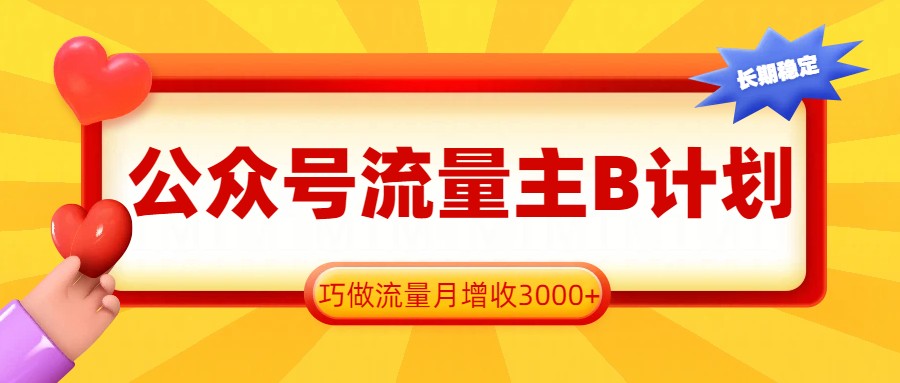 公众号流量主B计划，一键提取，巧做流量月增收3000+-禾谷轻创网