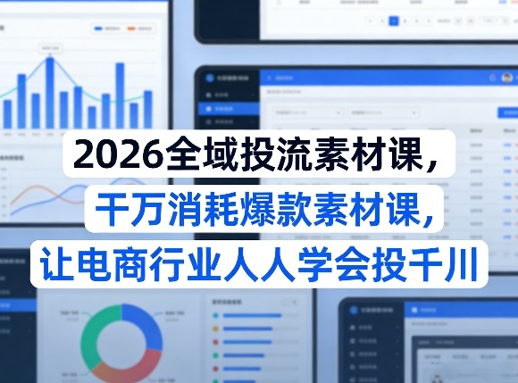 2026全域投流素材课，干万消耗爆款素材课，让电商行业人人学会投千川-禾谷轻创网