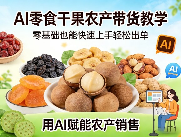 AI零食干果农产带货教学，零基础也能快速上手轻松出单，用AI赋能农产销售-禾谷轻创网