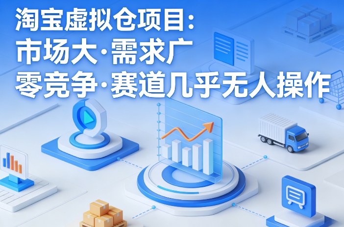 淘宝虚拟仓项目，市场大，需求广，零竞争，赛道几乎没人操作-禾谷轻创网