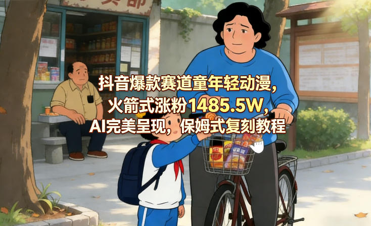 抖音爆款赛道童年轻动漫，火箭式涨粉1485.5W，AI完美呈现，保姆式复刻教程-禾谷轻创网