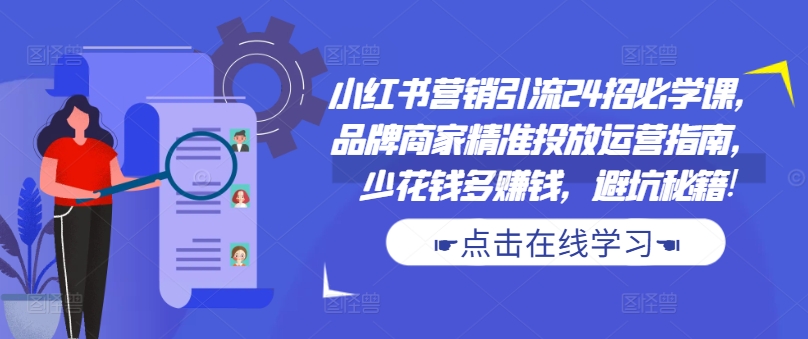 小红书营销引流24招必学课，品牌商家精准投放运营指南，少花钱多赚钱，避坑秘籍!-禾谷轻创网