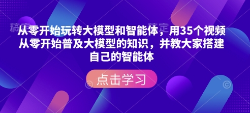 从零开始玩转大模型和智能体，​用35个视频从零开始普及大模型的知识，并教大家搭建自己的智能体-禾谷轻创网