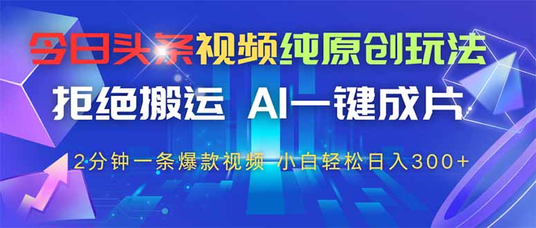 今日头条视频纯原创玩法，AI一键成片，2分钟一条视频，轻松日入300+-禾谷轻创网