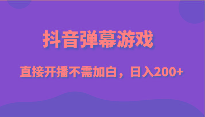 抖音弹幕游戏，直接开播不需要加白操作，小白日入200+-禾谷轻创网