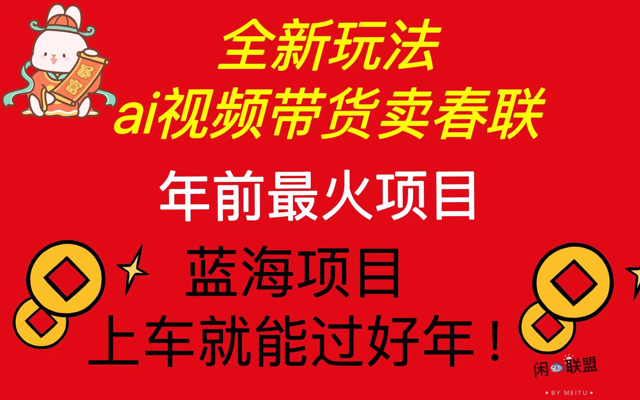 Ai视频带货卖春联全新简单无脑玩法，年前最火爆项目，爆单过好年-禾谷轻创网