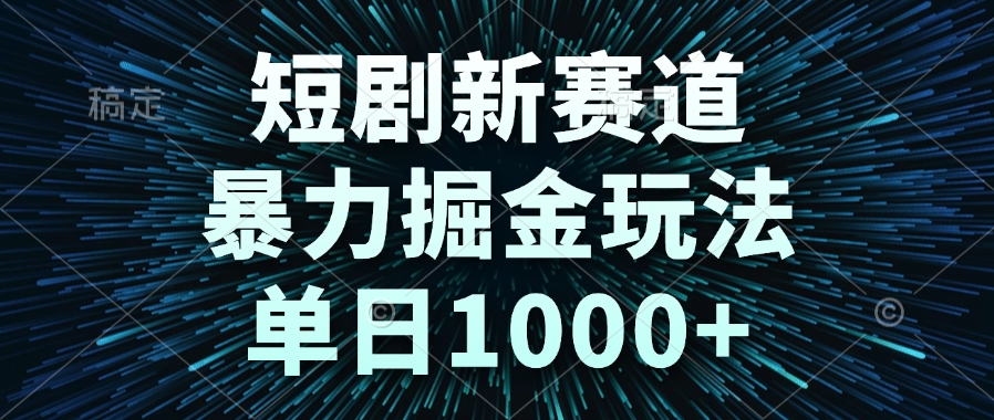 短剧新赛道，暴力掘金玩法，单日1000+-禾谷轻创网