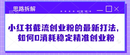小红书截流创业粉的最新打法，如何0消耗稳定精准创业粉【思路拆解】-禾谷轻创网