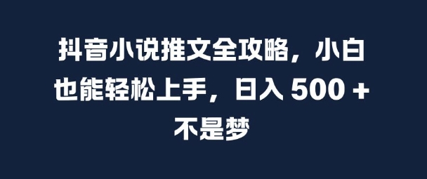 抖音小说推文全攻略，小白也能轻松上手，日入 5张+ 不是梦【揭秘】-禾谷轻创网