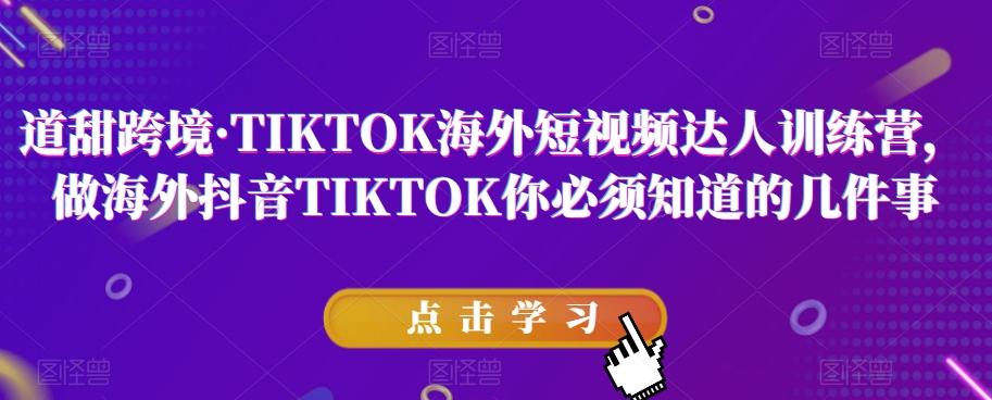 道甜跨境·TIKTOK海外短视频达人训练营，做海外抖音TIKTOK你必须知道的几件事-禾谷轻创网