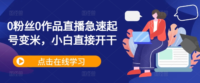 0粉丝0作品直播急速起号变米，小白直接开干-禾谷轻创网